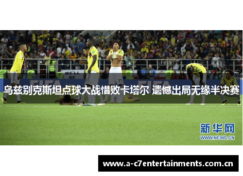 乌兹别克斯坦点球大战惜败卡塔尔 遗憾出局无缘半决赛
