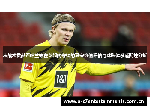 从战术贡献看哈兰德在英超防守端的真实价值评估与球队体系适配性分析